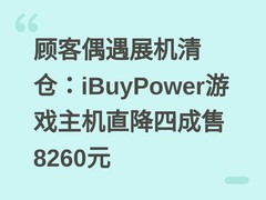 顾客偶遇展机清仓：iBuyPower游戏主机直降四成售8260元