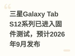 三星Galaxy Tab S12系列已进入固件测试，预计2026年9月发布