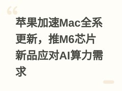 苹果加速Mac全系更新，推M6芯片新品应对AI算力需求