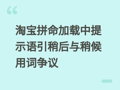 淘宝拼命加载中提示语引稍后与稍候用词争议