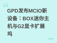 GPD发布MCIO新设备：BOX迷你主机与G2显卡扩展坞
