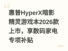 惠普HyperX暗影精灵游戏本2026款上市，享数码家电专项补贴