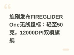 旋刚发布FIREGLIDER One无线鼠标：轻至50克，12000DPI双模旗舰