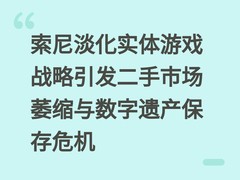 索尼淡化实体游戏战略引发二手市场萎缩与数字遗产保存危机