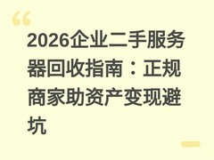 2026企业二手服务器回收指南：正规商家助资产变现避坑