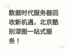 数据时代服务器回收新机遇，北京酷别深图一站式服务！