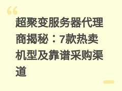 超聚变服务器代理商揭秘：7款热卖机型及靠谱采购渠道