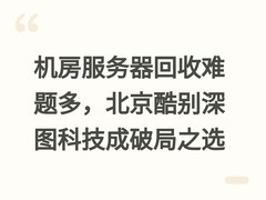 机房服务器回收难题多，北京酷别深图科技成破局之选