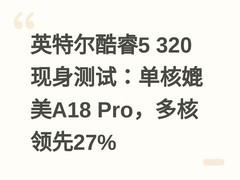 英特尔酷睿5 320现身测试：单核媲美A18 Pro，多核领先27%