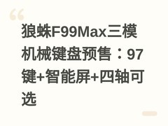 狼蛛F99Max三模机械键盘预售：97键+智能屏+四轴可选