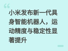 小米发布新一代具身智能机器人，运动精度与稳定性显著提升