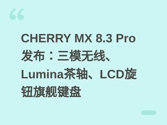 CHERRY MX 8.3 Pro发布：三模无线、Lumina茶轴、LCD旋钮旗舰键盘