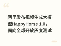 阿里发布视频生成大模型HappyHorse 1.0，面向全球开放灰度测试