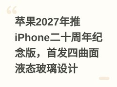 苹果2027年推iPhone二十周年纪念版，首发四曲面液态玻璃设计