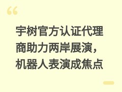 宇树官方认证代理商助力两岸展演，机器人表演成焦点