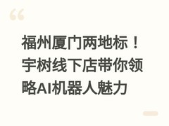 福州厦门两地标！宇树线下店带你领略AI机器人魅力