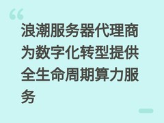 浪潮服务器代理商为数字化转型提供全生命周期算力服务