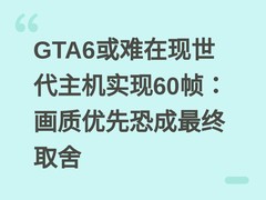 GTA6或难在现世代主机实现60帧：画质优先恐成最终取舍
