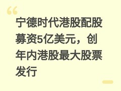 宁德时代港股配股募资5亿美元，创年内港股最大股票发行