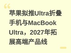 苹果拟推Ultra折叠手机与MacBook Ultra，2027年拓展高端产品线