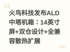 火鸟科技发布ALD中塔机箱：14英寸屏+双仓设计+全兼容散热扩展