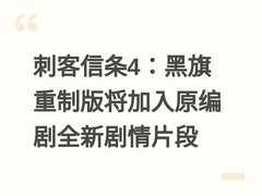 刺客信条4：黑旗重制版将加入原编剧全新剧情片段