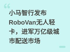 小马智行发布RoboVan无人轻卡，进军万亿级城市配送市场