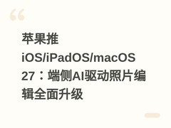 苹果推iOS/iPadOS/macOS 27：端侧AI驱动照片编辑全面升级