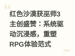 红色沙漠获巫师3主创盛赞：系统驱动沉浸感，重塑RPG体验范式