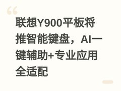 联想Y900平板将推智能键盘，AI一键辅助+专业应用全适配