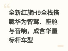 全新红旗H9全栈搭载华为智驾、座舱与音响，成含华量标杆车型