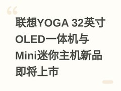 联想YOGA 32英寸OLED一体机与Mini迷你主机新品即将上市