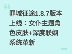 罪域征途1.8.7版本上线：女仆主题角色皮肤+深度联姻系统革新