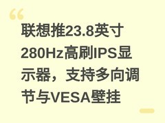 联想推23.8英寸280Hz高刷IPS显示器，支持多向调节与VESA壁挂