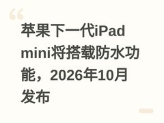 苹果下一代iPad mini将搭载防水功能，2026年10月发布