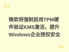 微软将强制启用TPM硬件验证KMS激活，提升Windows企业授权安全