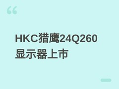HKC猎鹰24Q260显示器上市：2K分辨率+260Hz高刷，专为电竞与创作优化