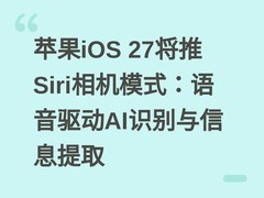 苹果iOS 27将推Siri相机模式：语音驱动AI识别与信息提取