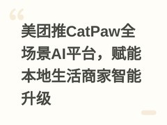 美团推CatPaw全场景AI平台，赋能本地生活商家智能升级