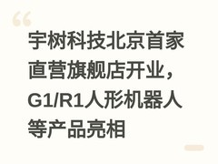 宇树科技北京首家直营旗舰店开业，G1/R1人形机器人等产品亮相