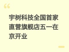 宇树科技全国首家直营旗舰店五一在京开业