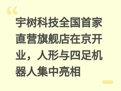 宇树科技全国首家直营旗舰店在京开业，人形与四足机器人集中亮相
