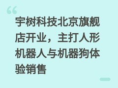 宇树科技北京旗舰店开业，主打人形机器人与机器狗体验销售
