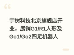 宇树科技北京旗舰店开业，展销G1/R1人形及Go1/Go2四足机器人