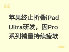 苹果终止折叠iPad Ultra研发，因Pro系列销量持续疲软