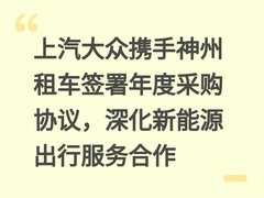 上汽大众携手神州租车签署年度采购协议，深化新能源出行服务合作