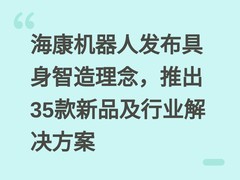 海康机器人发布具身智造理念，推出35款新品及行业解决方案