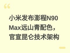 小米发布澎程N90 Max远山青配色，官宣昆仑技术架构