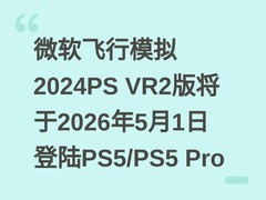 微软飞行模拟2024PS VR2版将于2026年5月1日登陆PS5/PS5 Pro