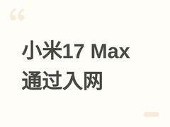 小米17 Max通过入网认证，6.9英寸直屏+8000mAh电池，2026年5月发布